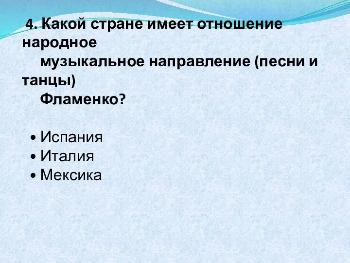 4. Какой стране имеет отношение народное музыкальное направление (песни и танцы) Фламенко?