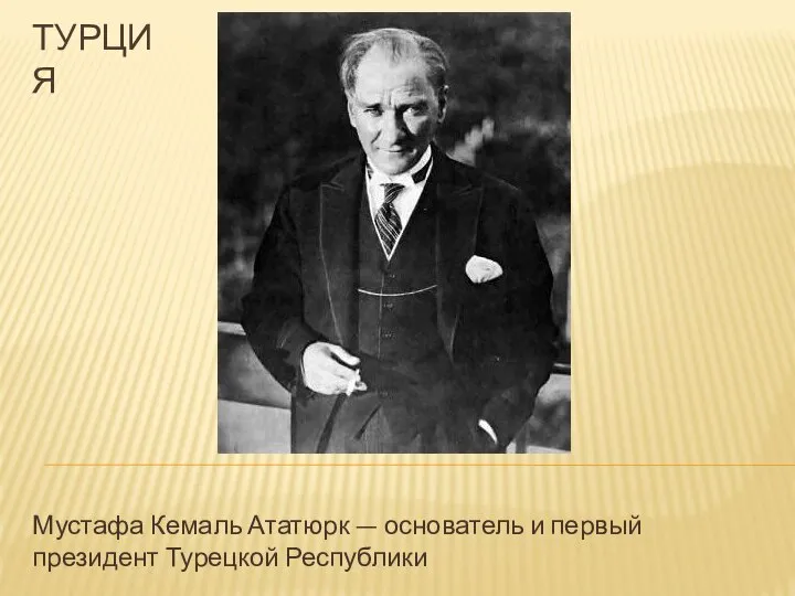 ТУРЦИЯ Мустафа Кемаль Ататюрк — основатель и первый президент Турецкой Республики