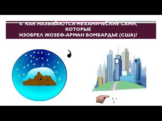 4. КАК НАЗЫВАЮТСЯ МЕХАНИЧЕСКИЕ САНИ, КОТОРЫЕ ИЗОБРЕЛ ЖОЗЕФ-АРМАН БОМБАРДЬЕ (США)?