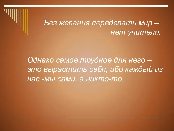 Без желания переделать мир – нет учителя. Однако самое трудное для него