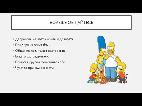 БОЛЬШЕ ОБЩАЙТЕСЬ Депрессия мешает любить и доверять. Поддержка лечит боль. Общение поднимает