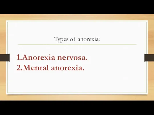 Types of anorexia: 1.Anorexia nervosa. 2.Mental anorexia.