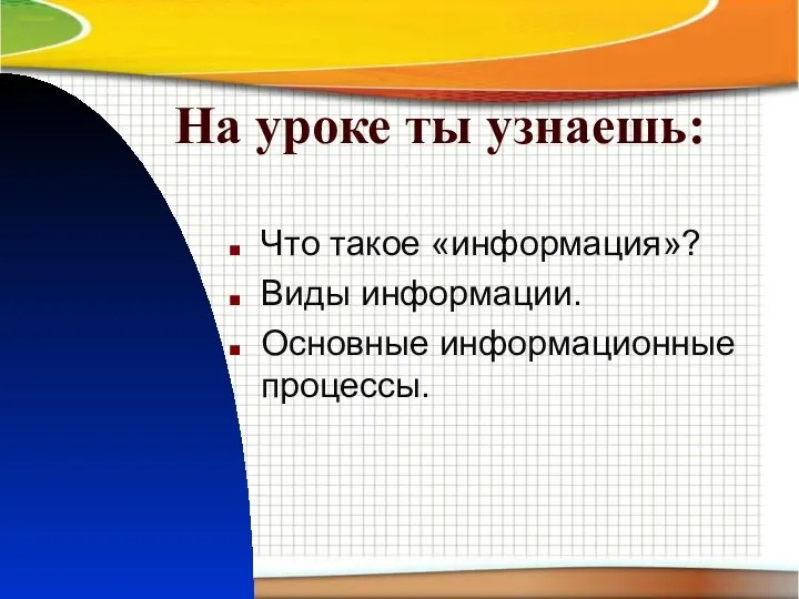 На уроке ты узнаешь: Что такое «информация»? Виды информации. Основные информационные процессы.