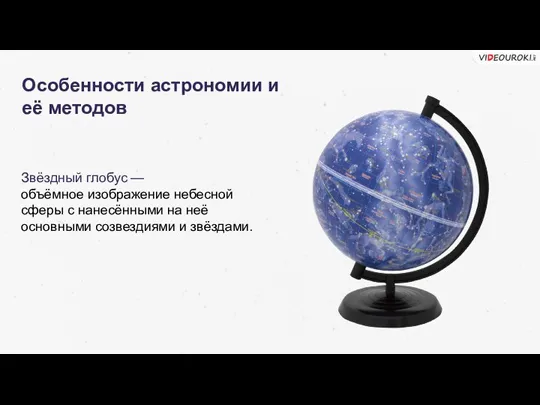 Особенности астрономии и её методов Звёздный глобус — объёмное изображение небесной сферы