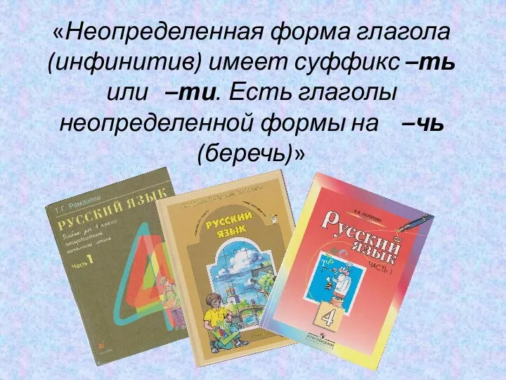 «Неопределенная форма глагола (инфинитив) имеет суффикс –ть или –ти. Есть глаголы неопределенной формы на –чь (беречь)»