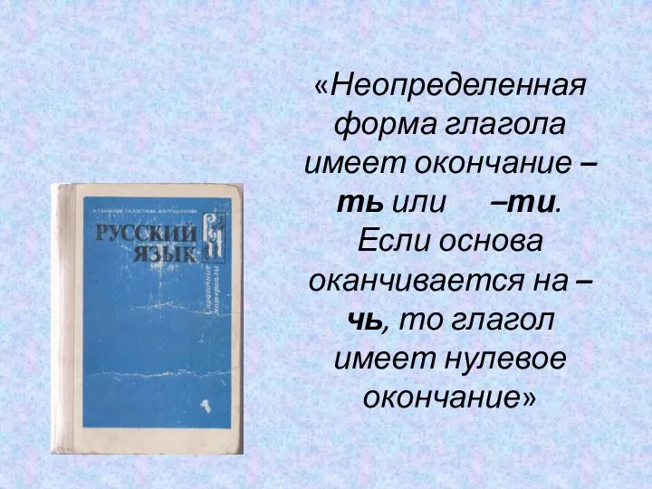 «Неопределенная форма глагола имеет окончание –ть или –ти. Если основа оканчивается на