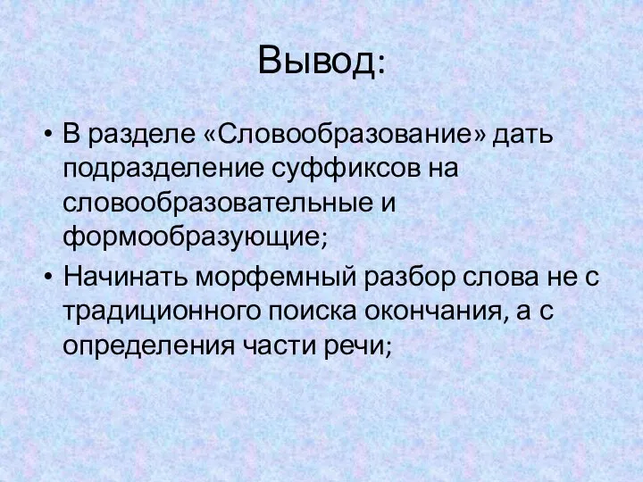 Вывод: В разделе «Словообразование» дать подразделение суффиксов на словообразовательные и формообразующие; Начинать