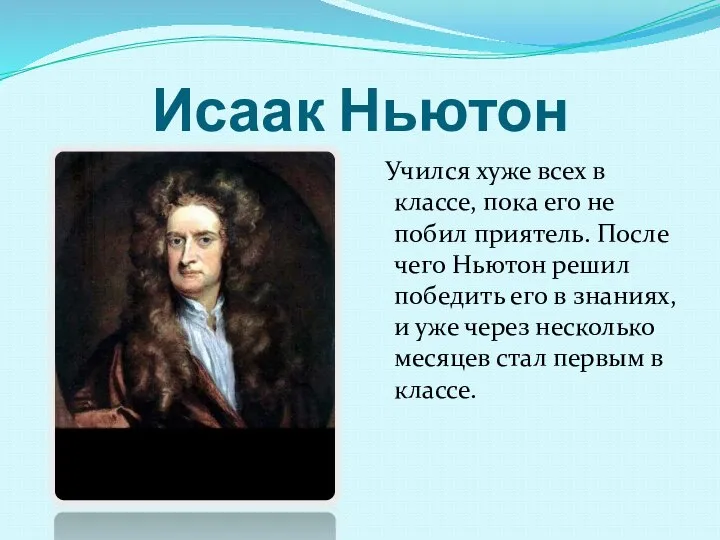 Исаак Ньютон Учился хуже всех в классе, пока его не побил приятель.