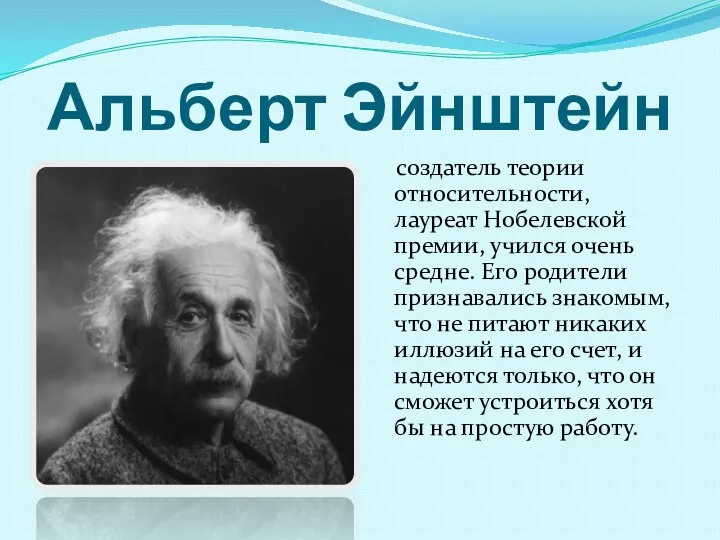 Альберт Эйнштейн создатель теории относительности, лауреат Нобелевской премии, учился очень средне. Его