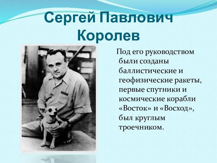 Сергей Павлович Королев Под его руководством были созданы баллистические и геофизические ракеты,