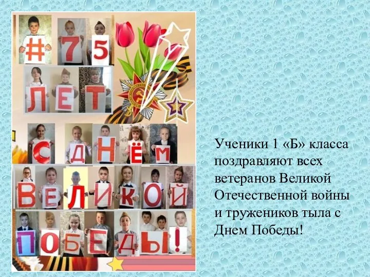 Ученики 1 «Б» класса поздравляют всех ветеранов Великой Отечественной войны и тружеников тыла с Днем Победы!