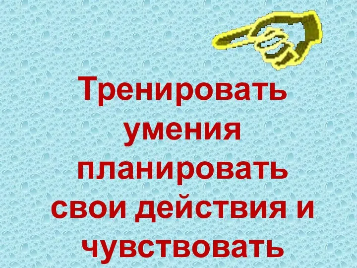 Тренировать умения планировать свои действия и чувствовать время.