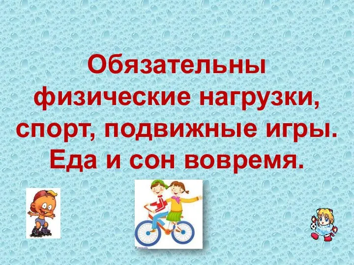 Обязательны физические нагрузки, спорт, подвижные игры. Еда и сон вовремя.