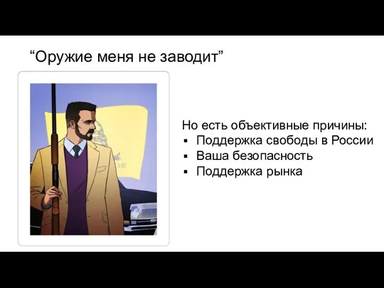 “Оружие меня не заводит” Но есть объективные причины: Поддержка свободы в России Ваша безопасность Поддержка рынка