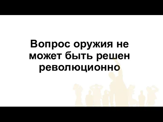 Вопрос оружия не может быть решен революционно