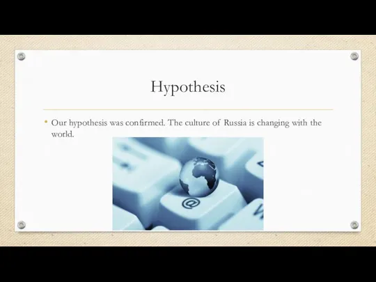 Hypothesis Our hypothesis was confirmed. The culture of Russia is changing with the world.
