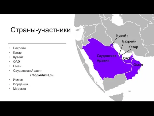 Страны-участники Бахрейн Катар Кувейт ОАЭ Оман Саудовская Аравия Наблюдатели: Йемен Иордания Марокко