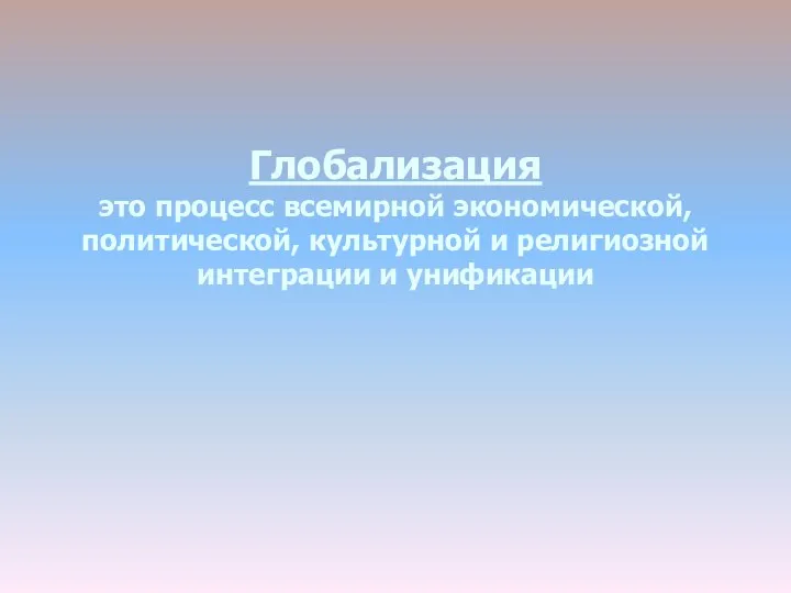 Глобализация это процесс всемирной экономической, политической, культурной и религиозной интеграции и унификации