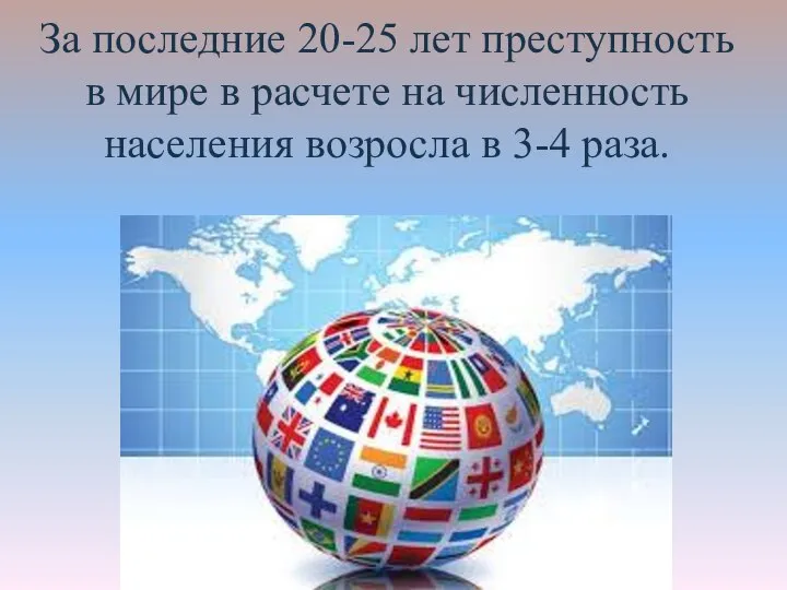 За последние 20-25 лет преступность в мире в расчете на численность населения возросла в 3-4 раза.