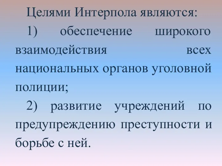 Целями Интерпола являются: 1) обеспечение широкого взаимодействия всех национальных органов уголовной полиции;