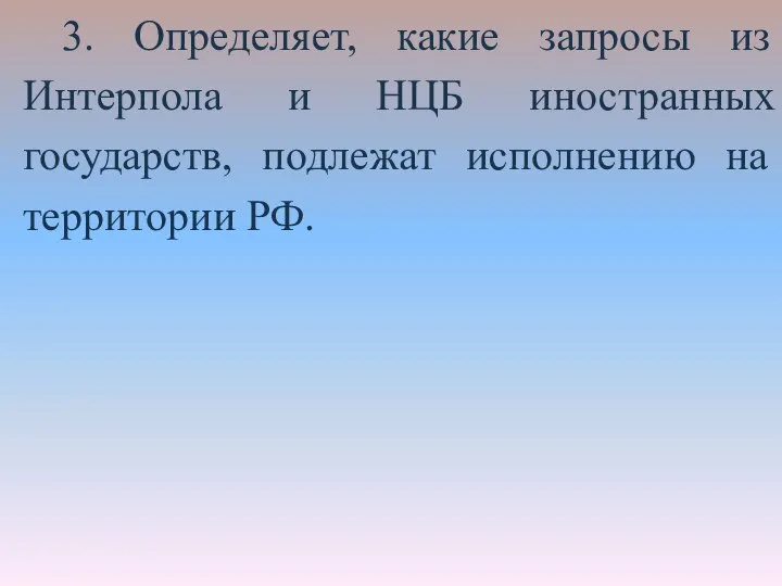 3. Определяет, какие запросы из Интерпола и НЦБ иностранных государств, подлежат исполнению на территории РФ.