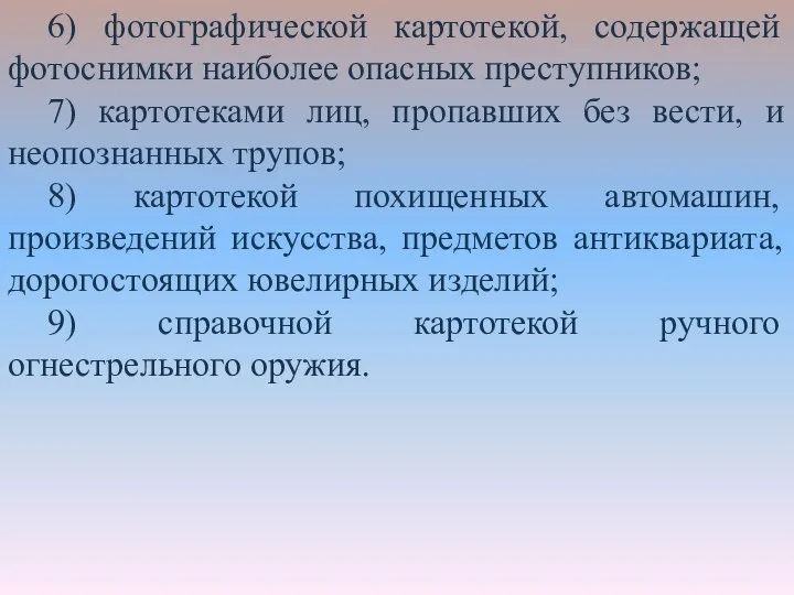 6) фотографической картотекой, содержащей фотоснимки наиболее опасных преступников; 7) картотеками лиц, пропавших