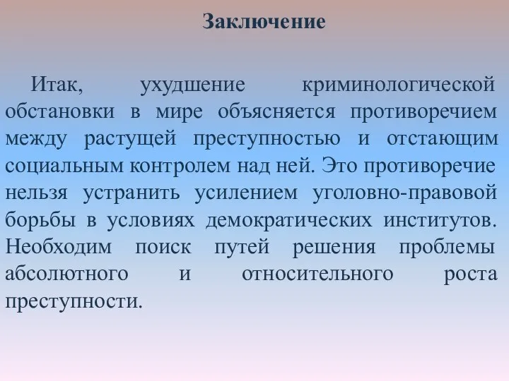 Заключение Итак, ухудшение криминологической обстановки в мире объясняется противоречием между растущей преступностью