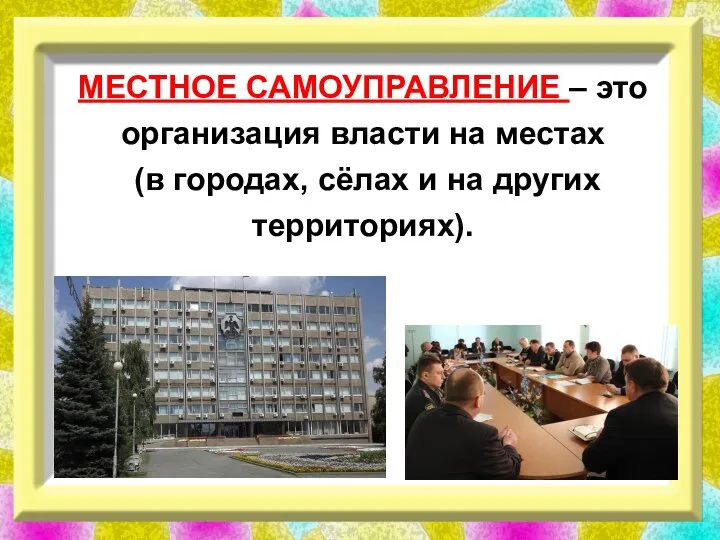 МЕСТНОЕ САМОУПРАВЛЕНИЕ – это организация власти на местах (в городах, сёлах и на других территориях).