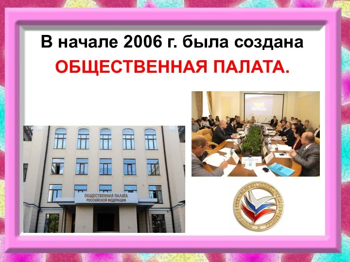 В начале 2006 г. была создана ОБЩЕСТВЕННАЯ ПАЛАТА.