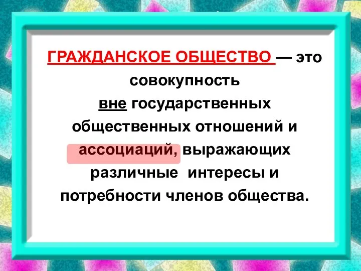 ГРАЖДАНСКОЕ ОБЩЕСТВО — это совокупность вне государственных общественных отношений и ассоциаций, выражающих