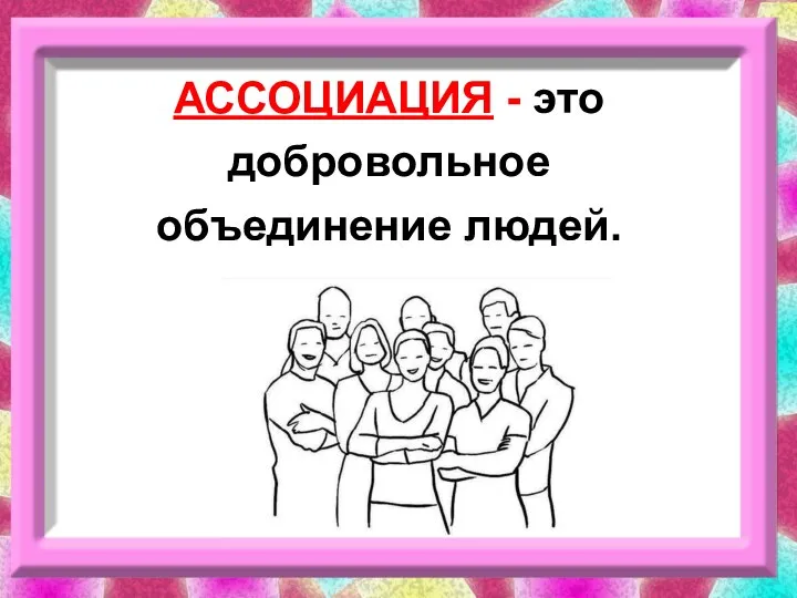 АССОЦИАЦИЯ - это добровольное объединение людей.