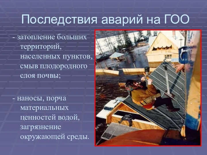 Последствия аварий на ГОО - затопление больших территорий, населенных пунктов, смыв плодородного