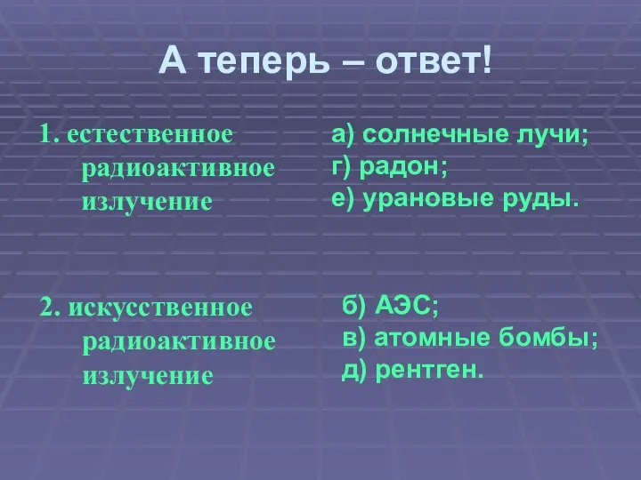 А теперь – ответ! 1. естественное радиоактивное излучение а) солнечные лучи; г)