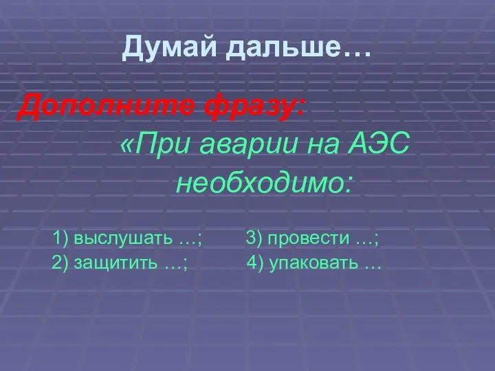 Дополните фразу: «При аварии на АЭС необходимо: 1) выслушать …; 3) провести