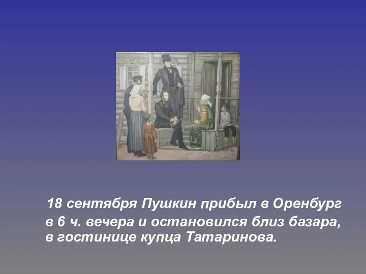 18 сентября Пушкин прибыл в Оренбург в 6 ч. вечера и остановился