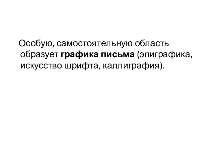 Особую, самостоятельную область образует графика письма (эпиграфика, искусство шрифта, каллиграфия).