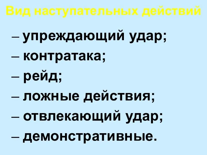 Вид наступательных действий упреждающий удар; контратака; рейд; ложные действия; отвлекающий удар; демонстративные.