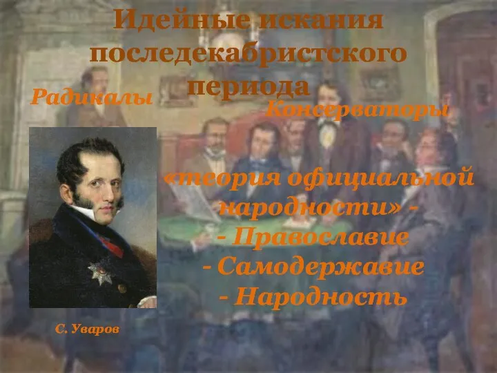 Идейные искания последекабристского периода Радикалы Консерваторы «теория официальной народности» - Православие Самодержавие Народность С. Уваров