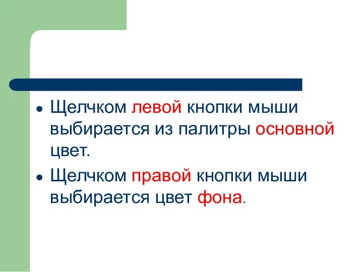 Щелчком левой кнопки мыши выбирается из палитры основной цвет. Щелчком правой кнопки мыши выбирается цвет фона.