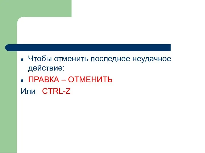 Чтобы отменить последнее неудачное действие: ПРАВКА – ОТМЕНИТЬ Или CTRL-Z