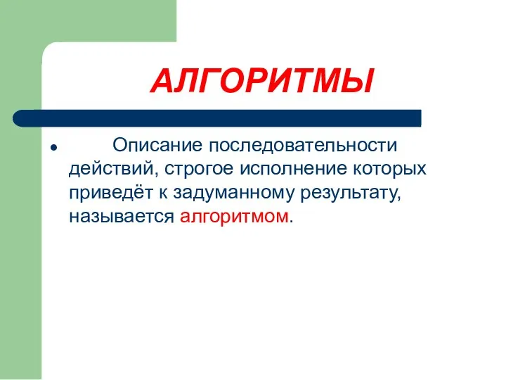 АЛГОРИТМЫ Описание последовательности действий, строгое исполнение которых приведёт к задуманному результату, называется алгоритмом.