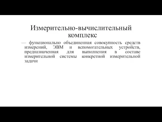 Измерительно-вычислительный комплекс — функционально объединенная совокупность средств измерений, ЭВМ и вспомогательных устройств,