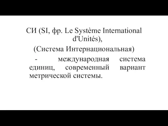 СИ (SI, фр. Le Système International d'Unités), (Система Интернациональная) - международная система