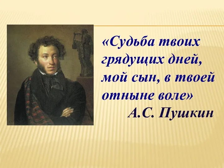 «Судьба твоих грядущих дней, мой сын, в твоей отныне воле» А.С. Пушкин