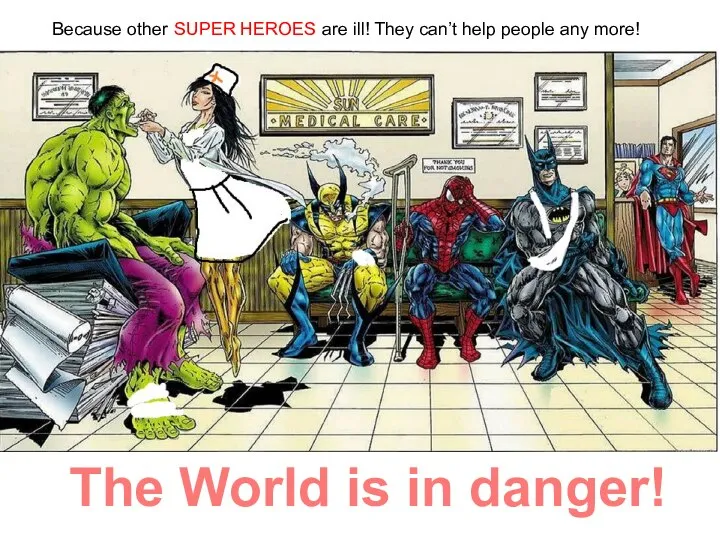 Because other SUPER HEROES are ill! They can’t help people any more!