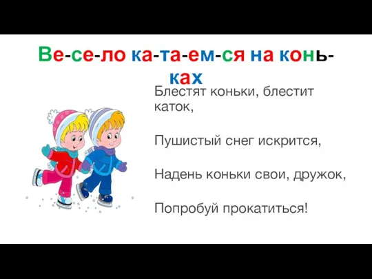 Ве-се-ло ка-та-ем-ся на конь-ках Блестят коньки, блестит каток, Пушистый снег искрится, Надень