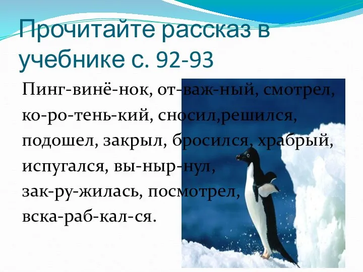 Прочитайте рассказ в учебнике с. 92-93 Пинг-винё-нок, от-важ-ный, смотрел, ко-ро-тень-кий, сносил,решился, подошел,