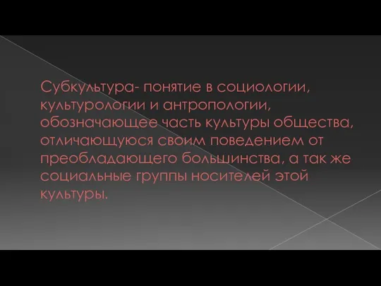 Субкультура- понятие в социологии, культурологии и антропологии, обозначающее часть культуры общества, отличающуюся