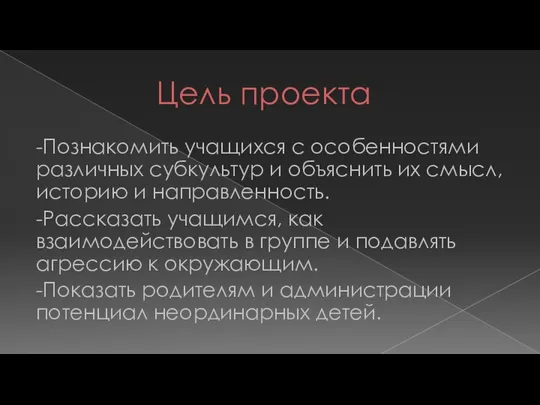 Цель проекта -Познакомить учащихся с особенностями различных субкультур и объяснить их смысл,