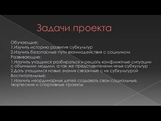 Задачи проекта Обучающие: 1.Изучить историю развития субкультур 2.Изучить безопасные пути взаимодействия с